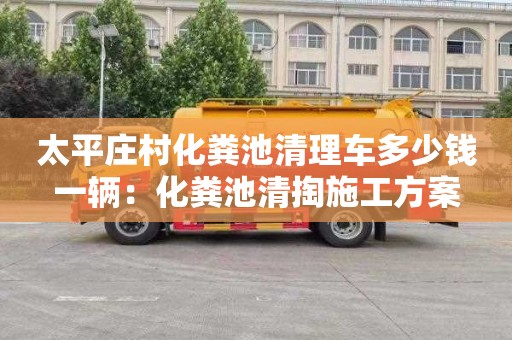 太平莊村化糞池清理車(chē)多少錢(qián)一輛：化糞池清掏施工方案