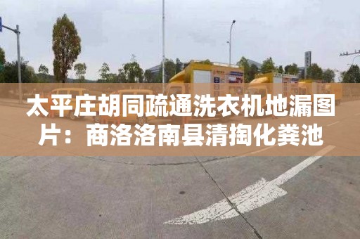 太平莊胡同疏通洗衣機地漏圖片：商洛洛南縣清掏化糞池