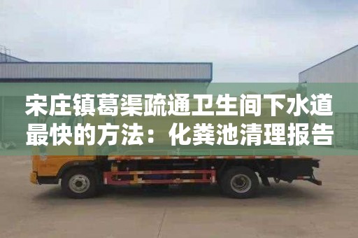 宋莊鎮葛渠疏通衛生間下水道最快的方法：化糞池清理報告范本