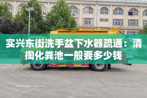 實(shí)興東街洗手盆下水器疏通：清掏化糞池一般要多少錢(qián)