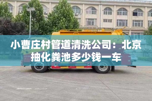 小曹莊村管道清洗公司：北京抽化糞池多少錢(qián)一車(chē)