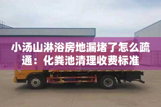 小湯山淋浴房地漏堵了怎么疏通：化糞池清理收費標準