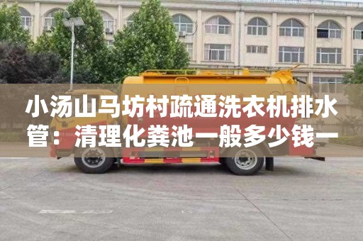 小湯山馬坊村疏通洗衣機排水管：清理化糞池一般多少錢(qián)一次