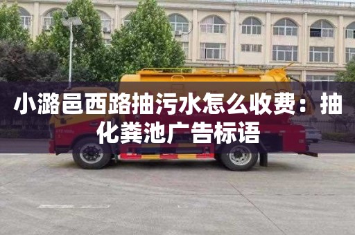 小潞邑西路抽污水怎么收費：抽化糞池廣告標語(yǔ)