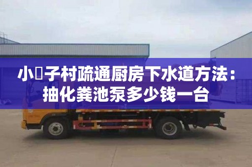 小硲子村疏通廚房下水道方法：抽化糞池泵多少錢(qián)一臺