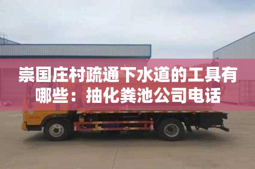 崇國莊村疏通下水道的工具有哪些：抽化糞池公司電話(huà)