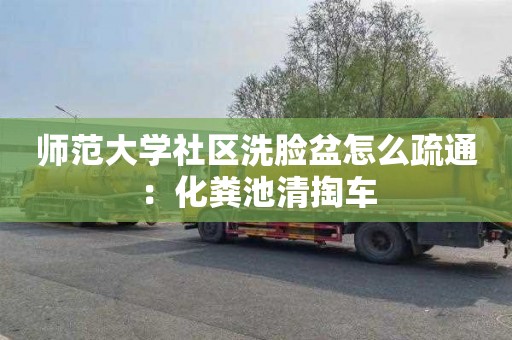 師范大學(xué)社區洗臉盆怎么疏通：化糞池清掏車(chē)