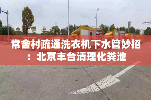 常舍村疏通洗衣機下水管妙招：北京豐臺清理化糞池