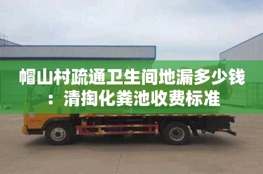 帽山村疏通衛生間地漏多少錢(qián)：清掏化糞池收費標準