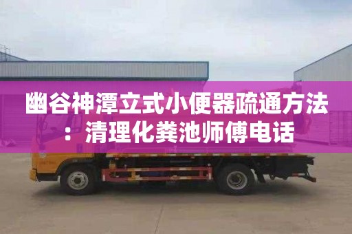 幽谷神潭立式小便器疏通方法：清理化糞池師傅電話(huà)