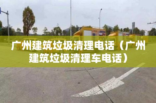 廣州建筑垃圾清理電話(huà)（廣州建筑垃圾清理車(chē)電話(huà)）