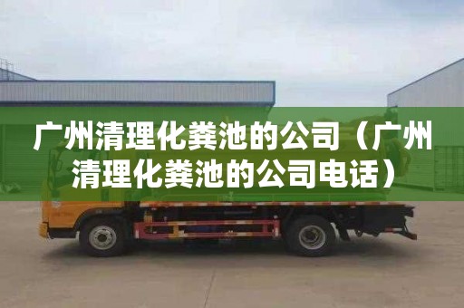 廣州清理化糞池的公司（廣州清理化糞池的公司電話(huà)）