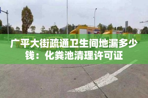 廣平大街疏通衛生間地漏多少錢(qián)：化糞池清理許可證