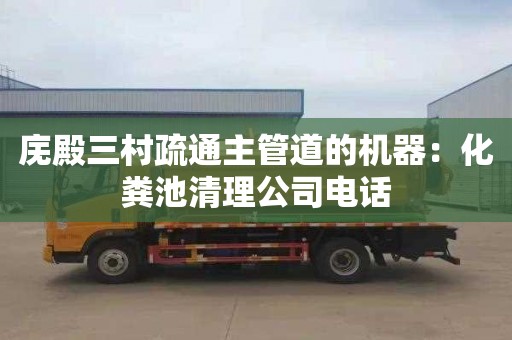 廡殿三村疏通主管道的機器：化糞池清理公司電話(huà)