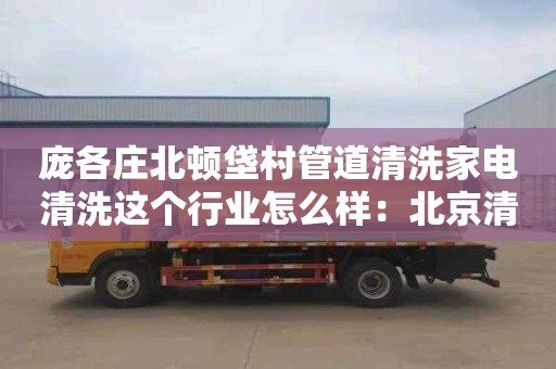 龐各莊北頓垡村管道清洗家電清洗這個(gè)行業(yè)怎么樣：北京清理化糞池價(jià)格多少