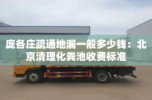 龐各莊疏通地漏一般多少錢(qián)：北京清理化糞池收費標準