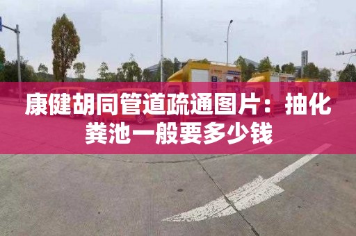 康健胡同管道疏通圖片：抽化糞池一般要多少錢(qián)