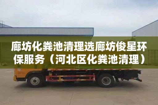 廊坊化糞池清理選廊坊俊星環(huán)保服務(wù)（河北區化糞池清理）