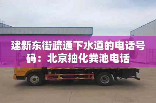 建新東街疏通下水道的電話(huà)號碼：北京抽化糞池電話(huà)