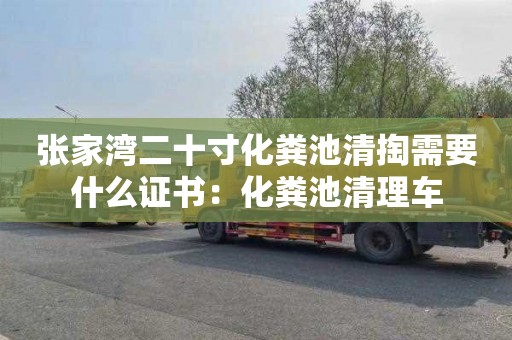 張家灣二十寸化糞池清掏需要什么證書(shū)：化糞池清理車(chē)