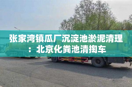 張家灣鎮瓜廠(chǎng)沉淀池淤泥清理：北京化糞池清掏車(chē)