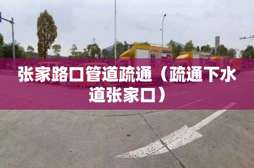 張家路口管道疏通（疏通下水道張家口）