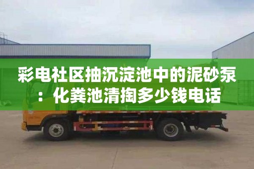 彩電社區抽沉淀池中的泥砂泵：化糞池清掏多少錢(qián)電話(huà)