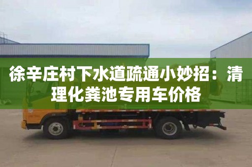 徐辛莊村下水道疏通小妙招：清理化糞池專(zhuān)用車(chē)價(jià)格