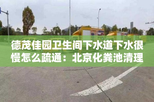 德茂佳園衛生間下水道下水很慢怎么疏通：北京化糞池清理多少錢(qián)一車(chē)