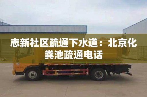 志新社區疏通下水道：北京化糞池疏通電話(huà)