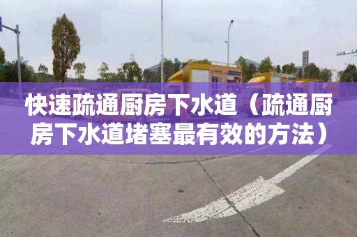 快速疏通廚房下水道（疏通廚房下水道堵塞最有效的方法）