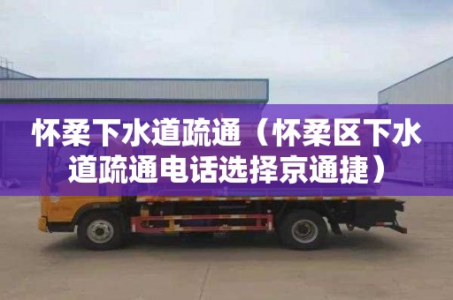 懷柔下水道疏通（懷柔區下水道疏通電話(huà)選擇京通捷）