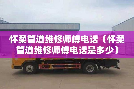 懷柔管道維修師傅電話(huà)（懷柔管道維修師傅電話(huà)是多少）