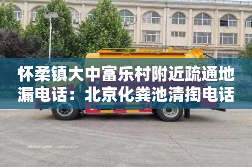 懷柔鎮大中富樂(lè )村附近疏通地漏電話(huà)：北京化糞池清掏電話(huà)