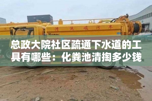 總政大院社區疏通下水道的工具有哪些：化糞池清掏多少錢(qián)