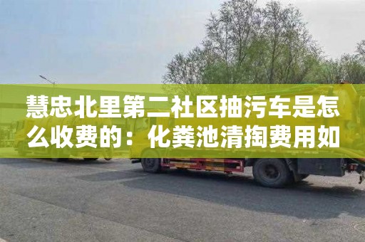 慧忠北里第二社區抽污車(chē)是怎么收費的：化糞池清掏費用如何計算