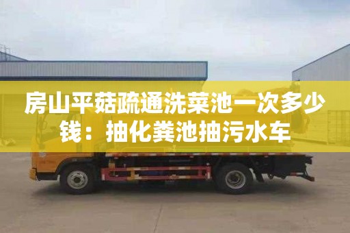 房山平菇疏通洗菜池一次多少錢(qián)：抽化糞池抽污水車(chē)