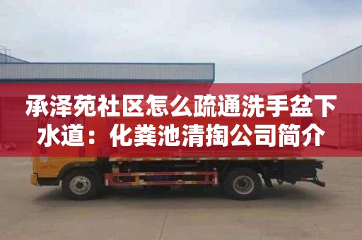 承澤苑社區怎么疏通洗手盆下水道：化糞池清掏公司簡(jiǎn)介