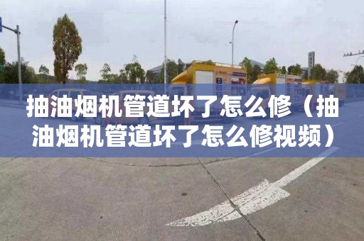 抽油煙機管道壞了怎么修（抽油煙機管道壞了怎么修視頻）