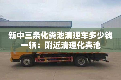 新中三條化糞池清理車(chē)多少錢(qián)一輛：附近清理化糞池