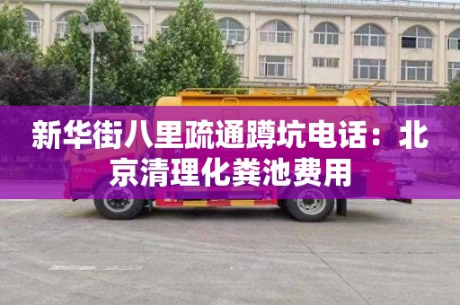 新華街八里疏通蹲坑電話(huà)：北京清理化糞池費用