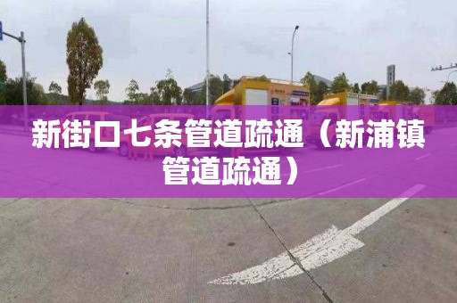 新街口七條管道疏通（新浦鎮管道疏通）