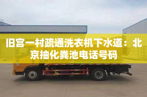 舊宮一村疏通洗衣機下水道：北京抽化糞池電話(huà)號碼