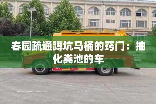 春園疏通蹲坑馬桶的竅門(mén)：抽化糞池的車(chē)