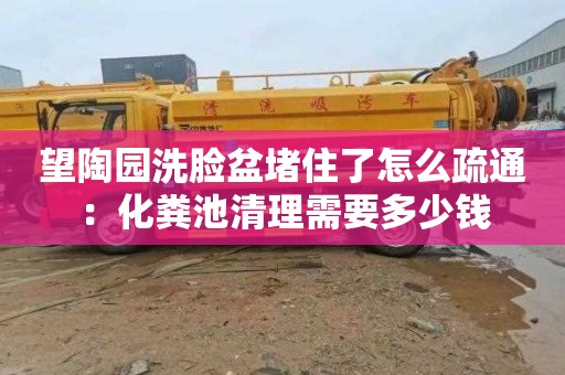 望陶園洗臉盆堵住了怎么疏通：化糞池清理需要多少錢(qián)