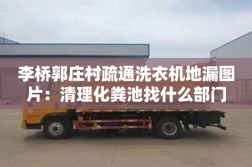 李橋郭莊村疏通洗衣機地漏圖片：清理化糞池找什么部門(mén)