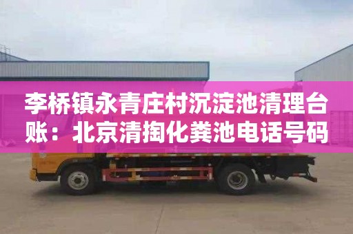 李橋鎮永青莊村沉淀池清理臺賬：北京清掏化糞池電話(huà)號碼