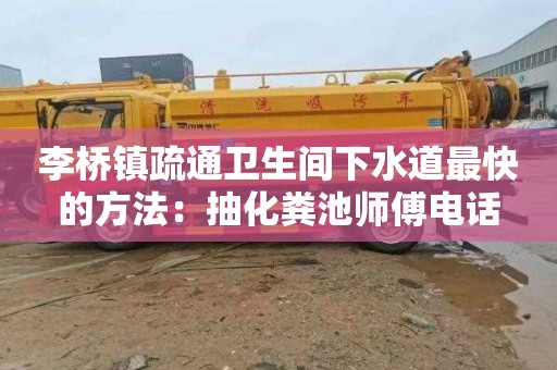 李橋鎮疏通衛生間下水道最快的方法：抽化糞池師傅電話(huà)