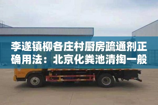 李遂鎮柳各莊村廚房疏通劑正確用法：北京化糞池清掏一般要多少錢(qián)