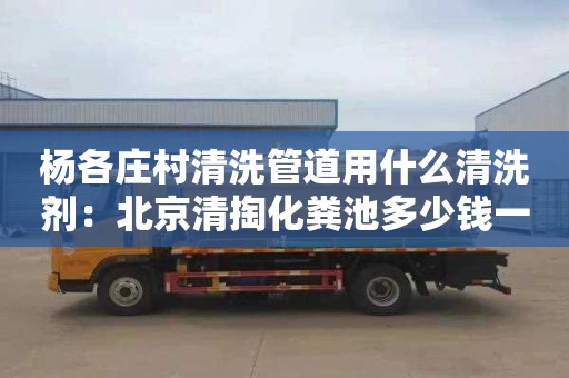 楊各莊村清洗管道用什么清洗劑：北京清掏化糞池多少錢(qián)一次